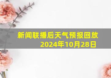 新闻联播后天气预报回放 2024年10月28日